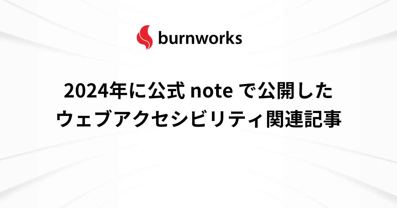 2024年に公式 note で公開したウェブアクセシビリティ関連記事 ： バーンワークス株式会社 ニュース・コラム