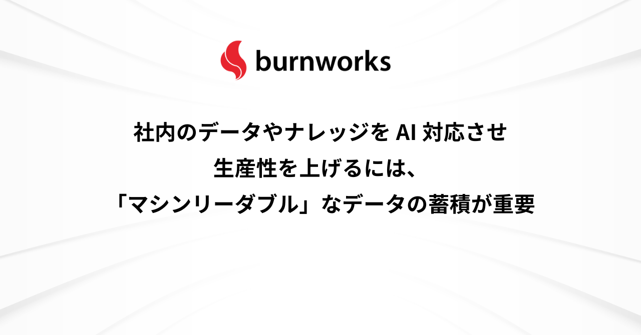 社内のデータやナレッジを AI 対応させ生産性を上げるには、「マシンリーダブル」なデータの蓄積が重要 ： バーンワークス株式会社 ニュース・コラム